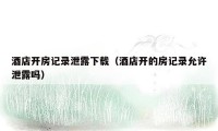 酒店开房记录泄露下载(酒店开的房记录允许泄露吗)