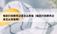 暗恋打扰聊天记录怎么恢复(暗恋打扰聊天记录怎么恢复呢)