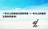 一年以上的通话记录如何查（一年以上的通话记录如何查询）