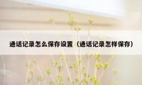 通话记录怎么保存设置（通话记录怎样保存）