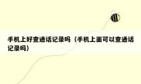 手机上好查通话记录吗（手机上面可以查通话记录吗）
