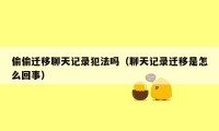 偷偷迁移聊天记录犯法吗（聊天记录迁移是怎么回事）