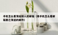 手机怎么看发给别人的邮箱(用手机怎么看邮箱里已发送的邮件)