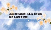 xbox360破解版（xbox360破解版怎么恢复正式版）