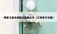 黑客江湖文案励志歌曲女生(江湖浪子文案)