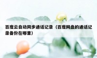 百度云自动同步通话记录(百度网盘的通话记录备份在哪里)