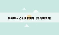 搞笑聊天记录喂牛图片(牛吃饭图片)
