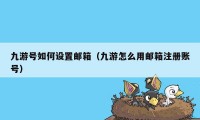 九游号如何设置邮箱（九游怎么用邮箱注册账号）