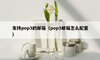 支持pop3的邮箱（pop3邮箱怎么配置）