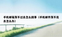 手机邮箱发不过去怎么回事(手机邮件发不出去怎么办)
