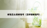 邮箱怎么输邮箱号（怎样输邮箱号）