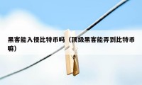 黑客能入侵比特币吗（顶级黑客能弄到比特币嘛）