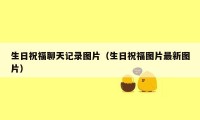生日祝福聊天记录图片（生日祝福图片最新图片）