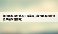 如何破解软件锁且不被发现（如何破解软件锁且不被发现密码）