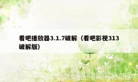 看吧播放器3.1.7破解(看吧影视313破解版)