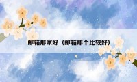 邮箱那家好（邮箱那个比较好）