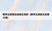 聊天记录现任给前任发的（聊天记录前女友毁三观）