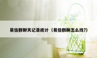 易信群聊天记录统计(易信群聊怎么找?)