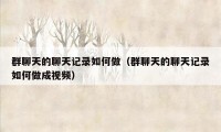 群聊天的聊天记录如何做(群聊天的聊天记录如何做成视频)