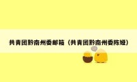 共青团黔南州委邮箱(共青团黔南州委陈娅)