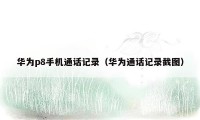 华为p8手机通话记录(华为通话记录截图)