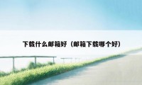 下载什么邮箱好（邮箱下载哪个好）