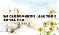 通话记录能看出来被拉黑吗（通话记录能看出来被拉黑吗怎么查）