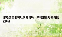 米哈游实名可以改邮箱吗(米哈游账号邮箱能改吗)