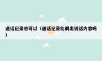 通话记录也可以（通话记录能调出说话内容吗）