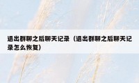 退出群聊之后聊天记录(退出群聊之后聊天记录怎么恢复)