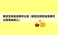 微信怎样语言聊天记录(微信怎样把语言聊天记录发给别人)