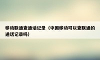 移动联通查通话记录（中国移动可以查联通的通话记录吗）