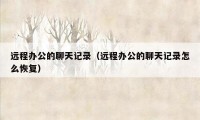 远程办公的聊天记录（远程办公的聊天记录怎么恢复）