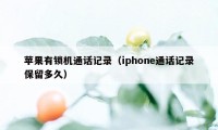 苹果有锁机通话记录(iphone通话记录保留多久)