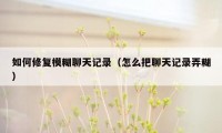如何修复模糊聊天记录（怎么把聊天记录弄糊）