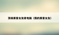 顶级黑客女友修电脑(我的黑客女友)