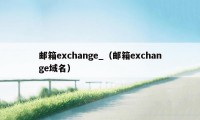 邮箱exchange_（邮箱exchange域名）