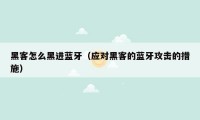 黑客怎么黑进蓝牙(应对黑客的蓝牙攻击的措施)