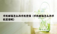 手机邮箱怎么改手机密保（手机邮箱怎么改手机密保呢）