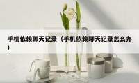 手机依赖聊天记录(手机依赖聊天记录怎么办)