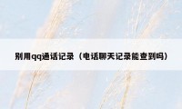 别用qq通话记录（电话聊天记录能查到吗）