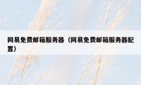 网易免费邮箱服务器（网易免费邮箱服务器配置）