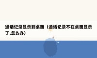 通话记录显示到桌面(通话记录不在桌面显示了,怎么办)