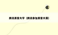 腾讯黑客大学(腾讯参加黑客大赛)