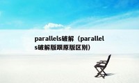 parallels破解(parallels破解版跟原版区别)