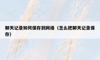 聊天记录如何保存到网络(怎么把聊天记录保存)