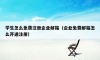 学生怎么免费注册企业邮箱(企业免费邮箱怎么开通注册)