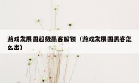 游戏发展国超级黑客解锁（游戏发展国黑客怎么出）