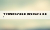 专业恢复聊天记录苹果（恢复聊天记录 苹果）