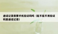 通话记录需要手机验证码吗（能不能不用验证码查通话记录）